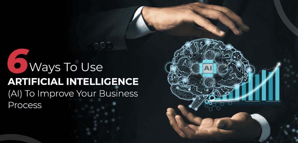 6 Ways to Use Artificial Intelligence (AI) to Improve your Business Process