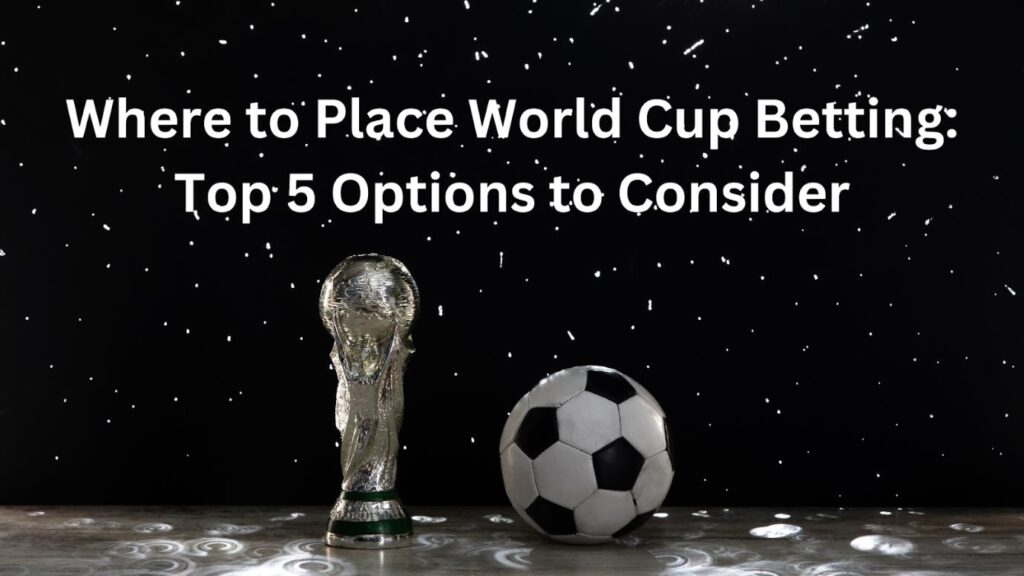 Where to Place World Cup Betting: Top 5 Options to Consider